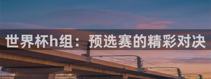 世界杯今日赛程直播：世界杯h组：预选赛的精彩对决
