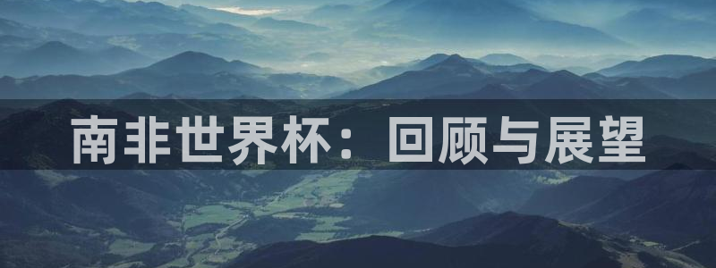 亚洲杯足球：南非世界杯：回顾与展望