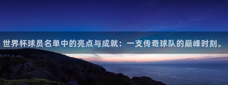 世界杯直播网：世界杯球员名单中的亮点与成就：一支传奇球队的巅峰时刻。